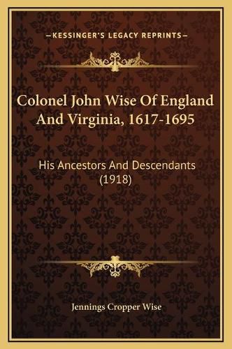 Colonel John Wise of England and Virginia, 1617-1695: His Ancestors and Descendants (1918)