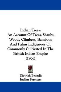 Cover image for Indian Trees: An Account of Trees, Shrubs, Woody Climbers, Bamboos and Palms Indigenous or Commonly Cultivated in the British Indian Empire (1906)