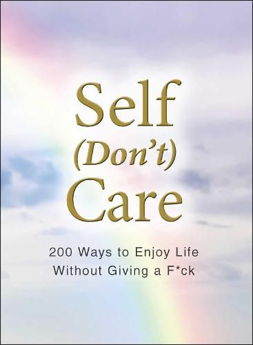 Self (Don't) Care: 200 Ways to Enjoy Life Without Giving a F*ck