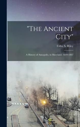 The Ancient City: a History of Annapolis, in Maryland, 1649-1887