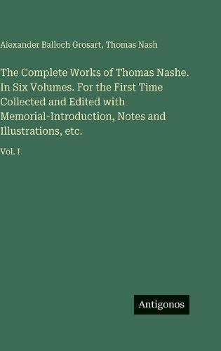 Cover image for The Complete Works of Thomas Nashe. In Six Volumes. For the First Time Collected and Edited with Memorial-Introduction, Notes and Illustrations, etc.