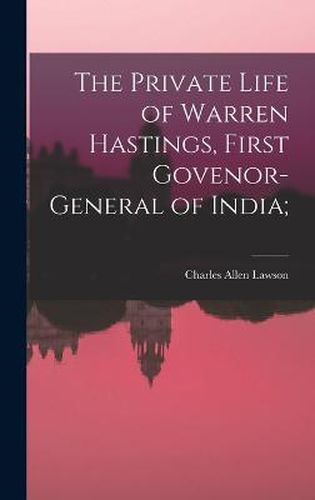 The Private Life of Warren Hastings, First Govenor-general of India;