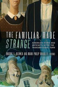 Cover image for The Familiar Made Strange: American Icons and Artifacts after the Transnational Turn