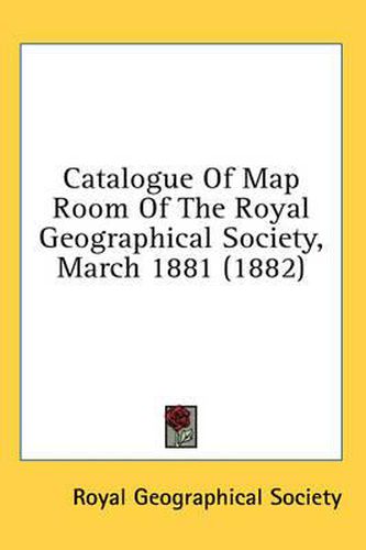 Cover image for Catalogue of Map Room of the Royal Geographical Society, March 1881 (1882)