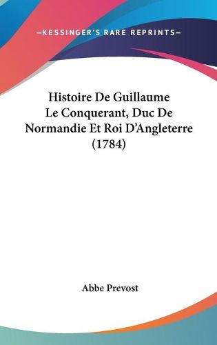 Histoire De Guillaume Le Conquerant, Duc De Normandie Et Roi D'Angleterre (1784)