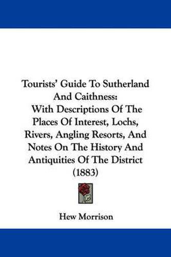 Cover image for Tourists' Guide to Sutherland and Caithness: With Descriptions of the Places of Interest, Lochs, Rivers, Angling Resorts, and Notes on the History and Antiquities of the District (1883)