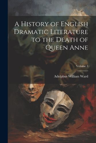 A History of English Dramatic Literature to the Death of Queen Anne; Volume 3