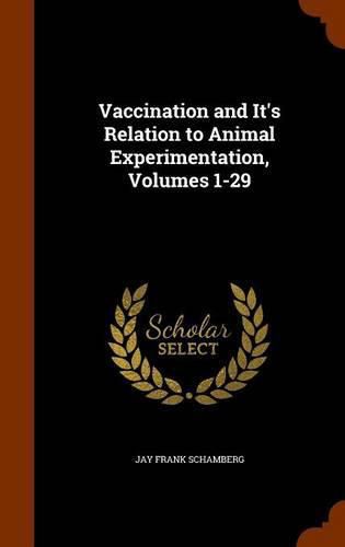 Cover image for Vaccination and It's Relation to Animal Experimentation, Volumes 1-29