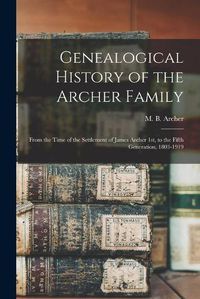 Cover image for Genealogical History of the Archer Family: From the Time of the Settlement of James Archer 1st, to the Fifth Generation, 1803-1919