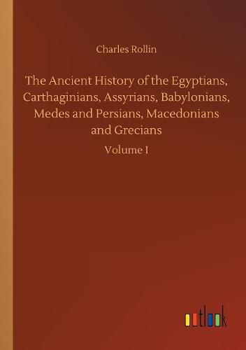 The Ancient History of the Egyptians, Carthaginians, Assyrians, Babylonians, Medes and Persians, Macedonians and Grecians