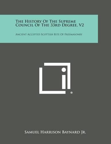 The History of the Supreme Council of the 33rd Degree, V2: Ancient Accepted Scottish Rite of Freemasonry