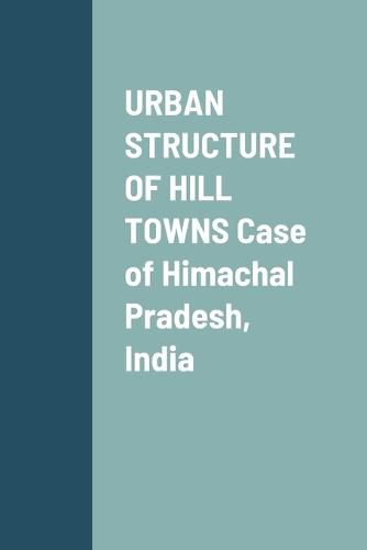 Cover image for URBAN STRUCTURE OF HILL TOWNS Case of Himachal Pradesh, India