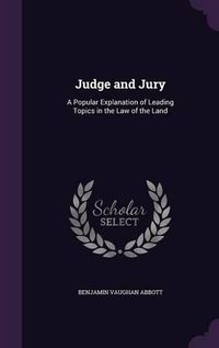 Cover image for Judge and Jury: A Popular Explanation of Leading Topics in the Law of the Land