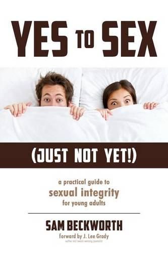 Cover image for Yes to Sex... Just Not Yet!: A Practical Guide to Sexual Integrity for Young Adults