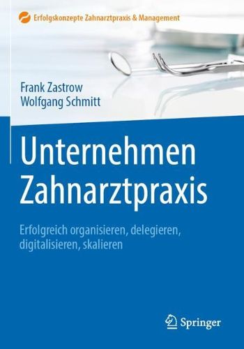 Cover image for Unternehmen Zahnarztpraxis: Erfolgreich organisieren, delegieren, digitalisieren, skalieren