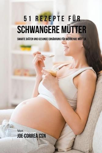 51 Rezepte fur schwangere Mutter: Smarte Diaten und gesunde Ernahrung fur werdende Mutter