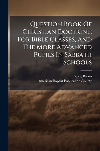 Cover image for Question Book of Christian Doctrine; For Bible Classes, and the More Advanced Pupils in Sabbath Schools