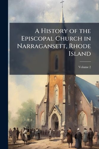 Cover image for A History of the Episcopal Church in Narragansett, Rhode Island: Including a History of Other Episcopal Churches in the State, Volume 2