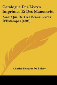 Cover image for Catalogue Des Livres Imprimes Et Des Manuscrits: Ainsi Que de Tres Beaux Livres D'Estampes (1803)