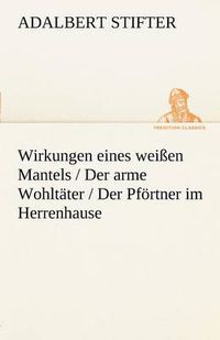 Cover image for Wirkungen Eines Weissen Mantels / Der Arme Wohltater / Der Pfortner Im Herrenhause