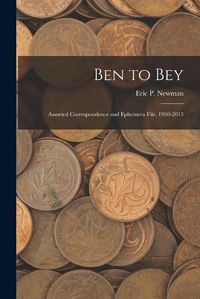 Cover image for Ben to Bey: Assorted Correspondence and Ephemera File, 1950-2013