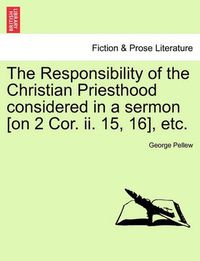 Cover image for The Responsibility of the Christian Priesthood Considered in a Sermon [on 2 Cor. II. 15, 16], Etc.