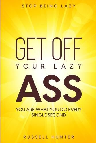 Cover image for Stop Being Lazy: GET OFF YOUR LAZY ASS! You Are What You Do Every Single Second