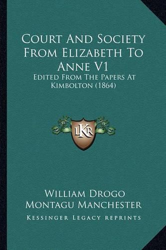 Court and Society from Elizabeth to Anne V1: Edited from the Papers at Kimbolton (1864)