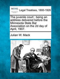 Cover image for The Juvenile Court: Being an Address Delivered Before the Minnesota State Bar Association on the 2D Day of April, 1907.