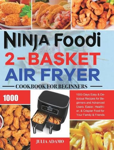 Cover image for Ninja Foodi 2-Basket Air Fryer Cookbook for Beginners: 1000-Days Easy & Delicious Recipes for Beginners and Advanced Users. Easier, Healthier, & Crispier Food for Your Family & Friends