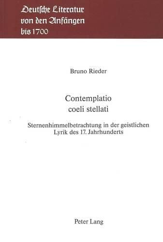 Contemplatio Coeli Stellati: Sternenhimmelbetrachtung in Der Geistlichen Lyrik Des 17. Jahrhunderts. Interpretationen Zur Neulateinischen Jesuitenlyrik, Zu Andreas Gryphius. Und Zu Catharina Regina Von Greiffenberg