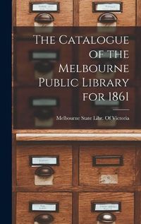Cover image for The Catalogue of the Melbourne Public Library for 1861