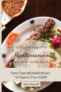 Cover image for The Complete Mediterranean Dishes Cookbook: Super Tasty and Quick Recipes To Improve Your Health