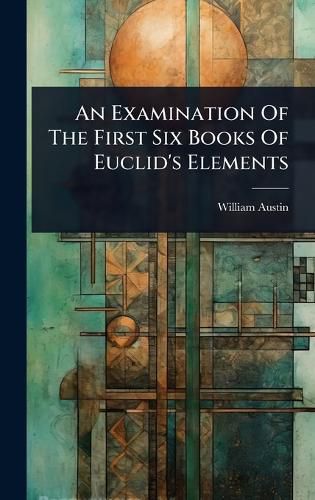 Cover image for An Examination Of The First Six Books Of Euclid's Elements