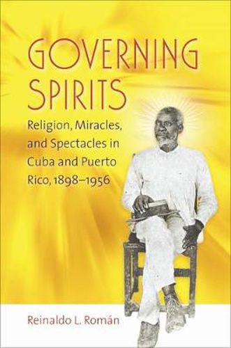 Cover image for Governing Spirits: Religion, Miracles, and Spectacles in Cuba and Puerto Rico, 1898-1956