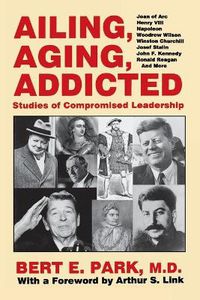 Cover image for Ailing, Aging, Addicted: Studies of Compromised Leadership