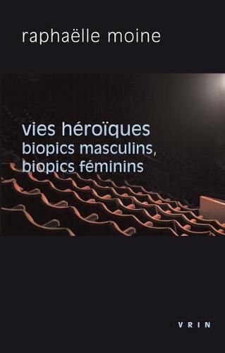 Cover image for Vies Heroiques: Biopics Masculins, Biopics Feminins