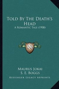 Cover image for Told by the Death's Head Told by the Death's Head: A Romantic Tale (1908) a Romantic Tale (1908)