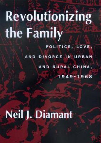 Cover image for Revolutionizing the Family: Politics, Love, and Divorce in Urban and Rural China, 1949-1968