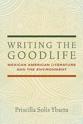 Cover image for Writing the Goodlife: Mexican American Literature and the Environment