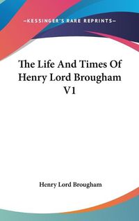 Cover image for The Life and Times of Henry Lord Brougham V1