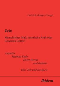 Cover image for Zeit: Menschliches Mass, kosmische Kraft oder Geschenk Gottes?. Augustin, Michael Ende, Eilert Herms und Kohelet uber Zeit und Ewigkeit