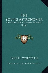 Cover image for The Young Astronomer: Designed for Common Schools (1832)