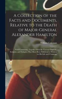 Cover image for A Collection of the Facts and Documents, Relative to the Death of Major-General Alexander Hamilton