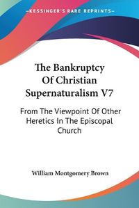 Cover image for The Bankruptcy of Christian Supernaturalism V7: From the Viewpoint of Other Heretics in the Episcopal Church