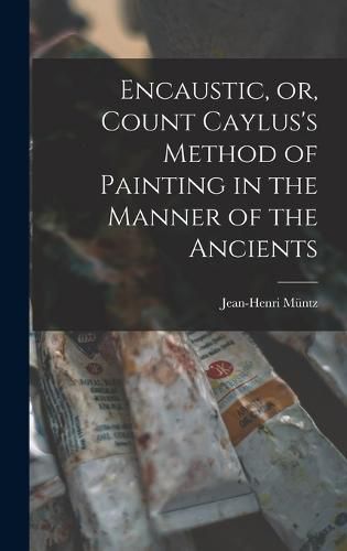 Cover image for Encaustic, or, Count Caylus's Method of Painting in the Manner of the Ancients