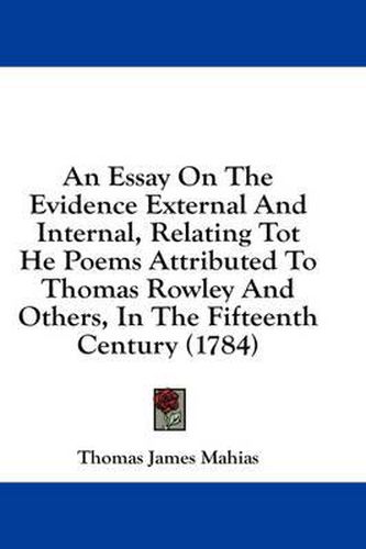 Cover image for An Essay on the Evidence External and Internal, Relating Tot He Poems Attributed to Thomas Rowley and Others, in the Fifteenth Century (1784)