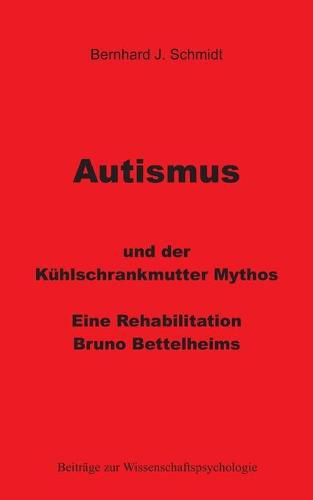 Autismus und der Kuhlschrankmutter Mythos: Eine Rehabilitierung Bruno Bettelheims