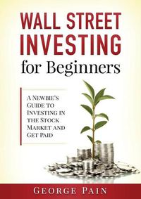 Cover image for Wall Street Investing for Beginners: A Newbie's Guide to Investing in the Stock Market and Get Paid