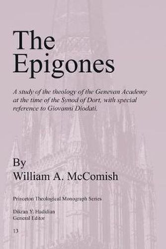 Cover image for The Epigones: a Study of the Theology of the Genevan Academy at the Time of the Synod of Dort, with Special Reference to Giovanni Diodati